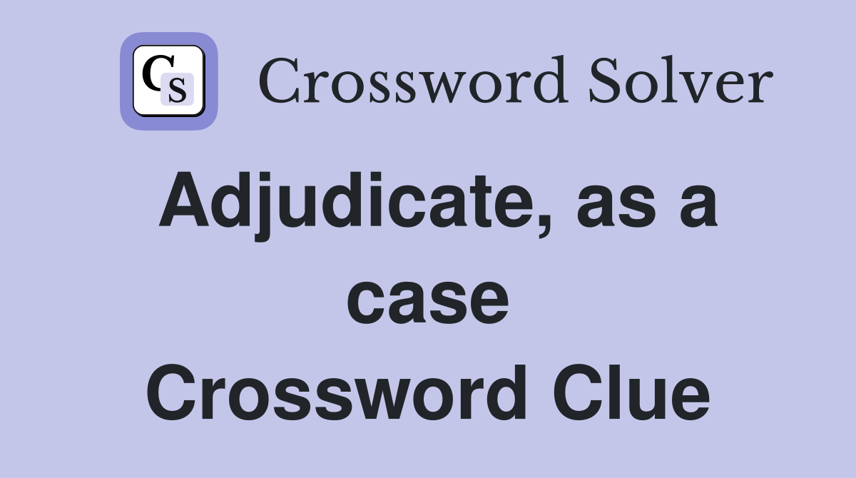 Adjudicate, as a case Crossword Clue Answers Crossword Solver
